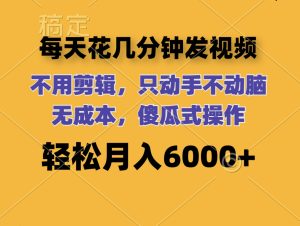 每天花几分钟发视频 无需剪辑 动手不动脑 无成本 傻瓜式操作 轻松月入6…-创业资源网