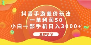 抖音手游差价玩法,一单利润50,小白一部手机日入3000+-创业资源网