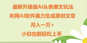 全新升级ai今日头条热文游戏玩法,运用ai手机软件暴力行为形成原创文章内容,月入一W ,新手也可以快速上手-创业资源网
