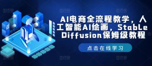AI电子商务全过程课堂教学,人工智能技术AI美术绘画,Stable Diffusion家庭保姆级实例教程-创业资源网