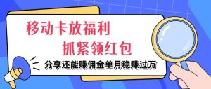 移动卡放福利，抓紧领红包，分享还能赚佣金，妥妥的信息差，单月稳赚过W-创业资源网