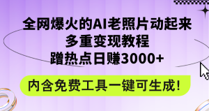 全网爆火的AI老照片动起来多重变现教程,蹭热点日赚3000+,内含免费工具-创业资源网
