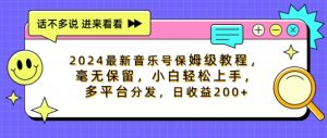 2024最新音乐号家庭保姆级实例教程，不遗余力， 新手快速上手，多平台分发，日盈利200-创业资源网