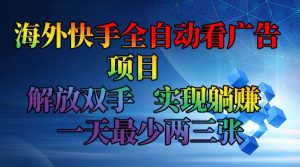 海外快手全自动看广告项目 解放双手 实现躺赚 一天最少两三张-创业资源网