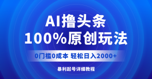 AI撸头条,100%原创玩法,0成本0门槛,轻松日入2000+-创业资源网