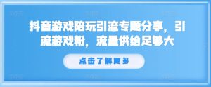 抖音游戏游戏陪玩引流方法专题分享,引流方法手机游戏粉,总流量提供够大-创业资源网