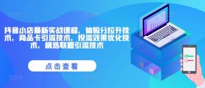 抖店全新实战演练课程内容,感受分拉涨技术性,产品卡引流技术,投流实际效果开发技术,精选联盟引流技术-创业资源网