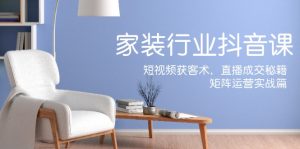 家装抖音课:短视频获客术,直播成交秘籍,矩阵运营实战篇-创业资源网