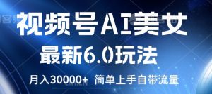 微信视频号AI漂亮美女全新6.0游戏玩法,简易入门自带光环,月入3w【揭密】-创业资源网