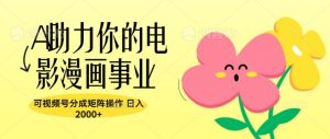 A助推你的电影漫画作品工作，可微信视频号分为引流矩阵实际操作，日入2张-创业资源网