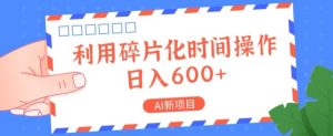 AI最新项目,利用碎片化时间实际操作,日入一两张-创业资源网