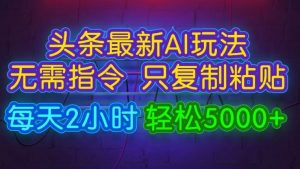 今日今日头条全新AI游戏玩法 不用命令只拷贝，每日2钟头 轻轻松松月入5000-创业资源网