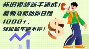 怀旧视频新手速成!最新攻略助你日赚1000+,轻松超车赚不停-创业资源网