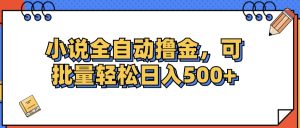 小说全自动撸金,可批量日入500+-创业资源网