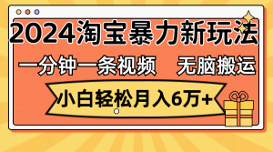 一分钟一条视频,无脑搬运,小白轻松月入6万+2024淘宝暴力新玩法,可批量-创业资源网