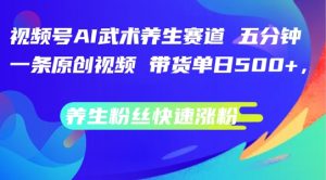 微信视频号AI传统武术健康养生跑道,五分钟一条原创短视频,带货运单日多张,健康养生粉丝们快速吸粉【揭密】-创业资源网