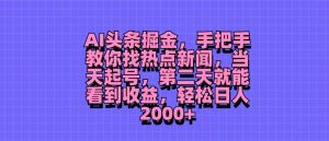 AI今日头条掘金队,教你如何找热门新闻,当日养号,第二天就可以看到盈利,轻轻松松月入2000-创业资源网
