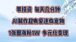 零投资,每日数分钟,AI制做超有爱迷你宠物游戏玩法,多样化转现,从零交给你了-创业资源网