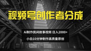 视频号创作者分成 ai制作民间故事 新手小白10分钟制作高质量视频 日入2000-创业资源网