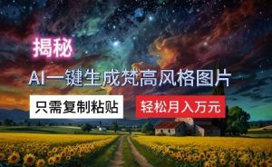 揭密AI一键生成梵高作品风格图片,仅需拷贝,轻轻松松月入万余元-创业资源网