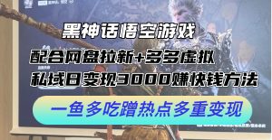 黑神话悟空手机游戏相互配合百度云盘引流 多多的虚似 公域日转现3k 快速赚钱方式,一鱼多吃借势营销多种转现【揭密】-创业资源网