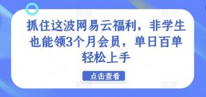 抓住这波网易云福利，非学生也能领3个月会员，单日百单轻松上手-创业资源网