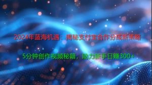 2024年蓝海机遇：揭秘支付宝合作分成新策略，5分钟创作视频秘籍，助力新手日赚3张+轻松变现-创业资源网