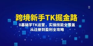 跨境新手TK掘金路:0基础学TK运营,实操技能全覆盖,从注册到盈利全攻略-创业资源网