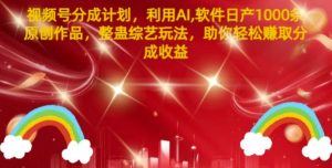 微信视频号分为方案,运用AI手机软件日产1000条原创视频,搞恶综艺节目游戏玩法,帮助你轻轻松松获得提成盈利-创业资源网