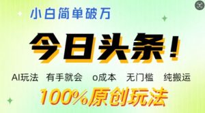 AI今日头条,两双手便会,0成本费零门槛,纯运送,新手运单号简易破w-创业资源网