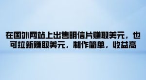 在海外网站上售卖名信片获得美金，也可以引流获得美金，制作简单，利润高-创业资源网