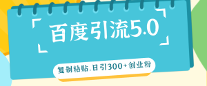百度引流5.0,复制粘贴,日引300+创业粉,加爆你的微信-创业资源网