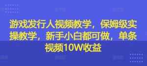 游戏发行人在线视频教学，家庭保姆级实际操作课堂教学，新手入门都可以做，一条短视频10W盈利-创业资源网