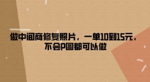 做零售商修复照片,一单10到15元,不容易P图都能做-创业资源网