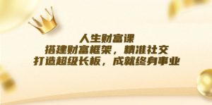 人生财富课:搭建财富框架,精准社交,打造超级长板,成就终身事业-创业资源网