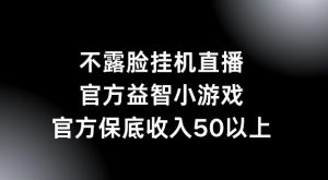 不露脸挂机直播,益智小游戏,官方保底日入50+-创业资源网