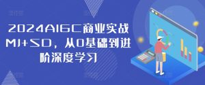 2024AIGC商业实战MJ+SD，从0基础到进阶深度学习-创业资源网