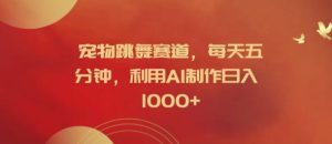 宠物跳舞赛道,每天五分钟,利用AI制作日入1k【揭秘】-创业资源网