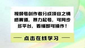 视频号创作者分成项目之情感赛道,暴力起号,可同步多平台,看懂即可操作!-创业资源网