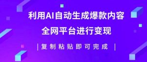 利用AI批量生产出爆款内容,全平台进行变现,复制粘贴日入5张-创业资源网