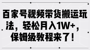 百家号视频带货搬运玩法,轻松月入1W+,保姆级教程来了!-创业资源网