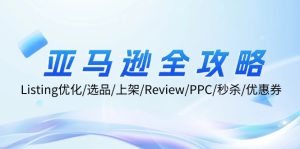 亚马逊全攻略：Listing优化、选品、上架、Review、PPC、秒杀、优惠券等-创业资源网