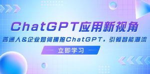 ChatGPT应用新视角:普通人&企业如何拥抱ChatGPT,引领智能潮流-创业资源网
