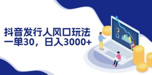 抖音发行人风口玩法,一单30,日入3000+-创业资源网