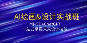 AI绘画&设计实战班:MJ+SD+ChatGPT,一站式掌握未来设计技能-创业资源网