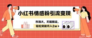 小红书情感、婚恋粉引流变现,不用拍视频小白无脑搬运 轻松月入2w+-创业资源网