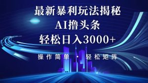 今日头条最新暴利玩法揭秘,轻松日入3000+-创业资源网