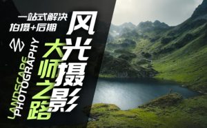 风光摄影大师之路(拍摄+后期),一站式解决拍摄+后期-创业资源网