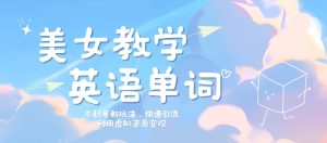 美女教学英语单词不封号新玩法,快速引流,利用虚拟资源变现,日入几张-创业资源网