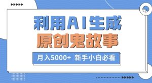 利用AI生成原创鬼故事,月入5000+  新手小白必看-创业资源网